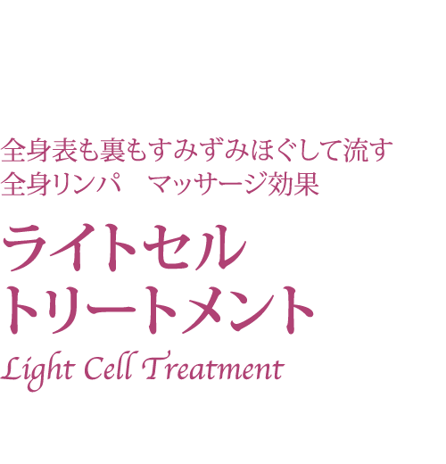 全身表も裏もすみずみほぐして流す
全身リンパ　マッサージ効果ライトセルトリートメント